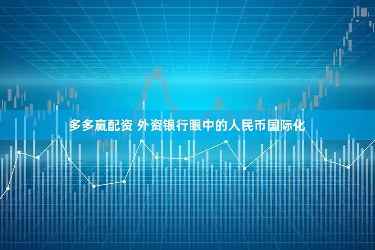 多多赢配资 外资银行眼中的人民币国际化