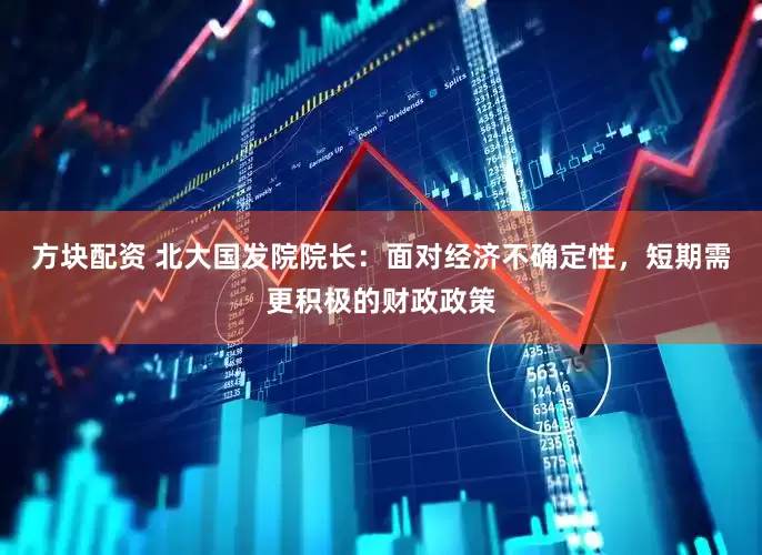 方块配资 北大国发院院长：面对经济不确定性，短期需更积极的财政政策