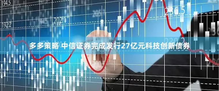 多多策略 中信证券完成发行27亿元科技创新债券