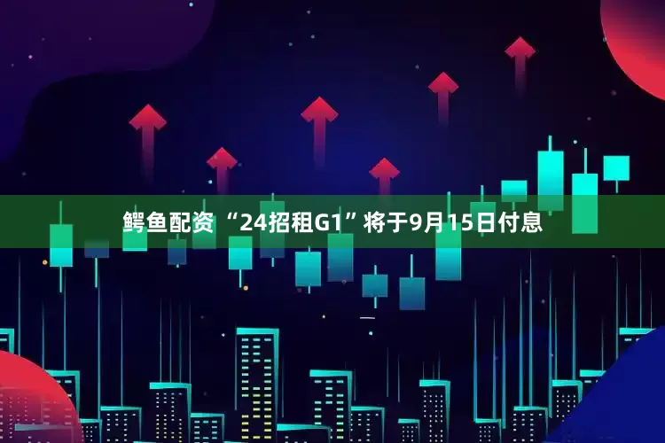 鳄鱼配资 “24招租G1”将于9月15日付息