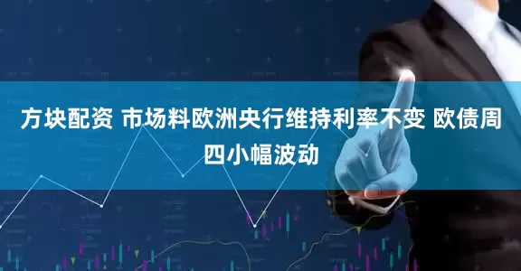 方块配资 市场料欧洲央行维持利率不变 欧债周四小幅波动