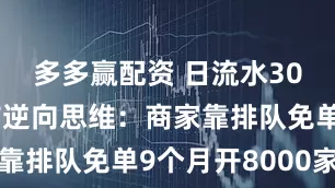 多多赢配资 日流水300W的超市逆向思维：商家靠排队免单9个月开8000家店