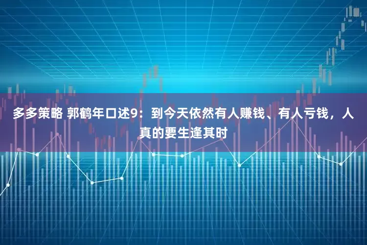 多多策略 郭鹤年口述9：到今天依然有人赚钱、有人亏钱，人真的要生逢其时